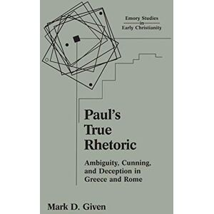 Mark D. Given Paul's True Rhetoric: Ambiguity, Cunning, and Deception in Greece and Rome (Emory Studies in Early Christianity) Mark D. Given Paul's True Rhetoric: Ambiguity, Cunning, and Deception in Greece and Rome (Emory Studies in Early Christianity)