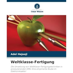 Hejaaji, Adel Weltklasse-Fertigung: Die Umsetzung von Weltklasse-Fertigungstechniken in produzierenden KMU: Eine empirische Studie im Elektroniksektor Hejaaji, Adel Weltklasse-Fertigung: Die Umsetzung von Weltklasse-Fertigungstechniken in produzierenden KMU: Eine empirische Studie im Elektroniksektor
