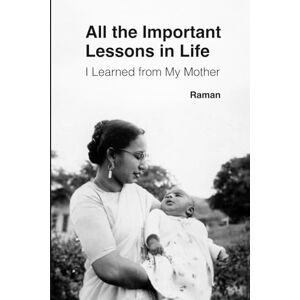Rajpal, Raman All the Important Lessons in Life I Learned from My Mother Rajpal, Raman All the Important Lessons in Life I Learned from My Mother