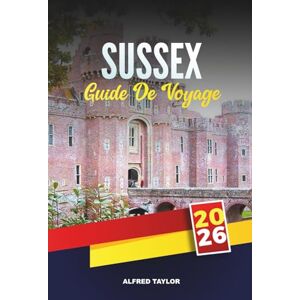 Taylor GUIDE DE VOYAGE SUSSEX 2026: Explorez Brighton et les South Downs, les falaises côtières, les châteaux historiques, les vignobles, les sentiers de jardin et les plages familiales Taylor GUIDE DE VOYAGE SUSSEX 2026: Explorez Brighton et les South Downs, les falaises côtières, les châteaux historiques, les vignobles, les sentiers de jardin et les plages familiales