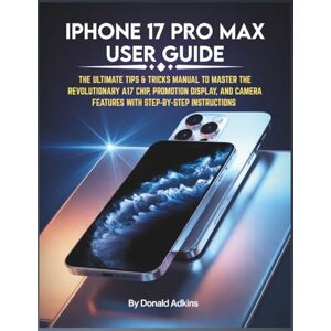 ADKINS, DONALD IPHONE 17 PRO MAX USER GUIDE: The Ultimate Tips & Tricks Manual to Master the Revolutionary A17 Chip, ProMotion Display, and Camera Features with Step-by-Step Instructions ADKINS, DONALD IPHONE 17 PRO MAX USER GUIDE: The Ultimate Tips & Tricks Manual to Master the Revolutionary A17 Chip, ProMotion Display, and Camera Features with Step-by-Step Instructions