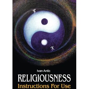 Antic, Ivan Religiousness: Instructions for Use (Existence Consciousness Bliss) Antic, Ivan Religiousness: Instructions for Use (Existence Consciousness Bliss)