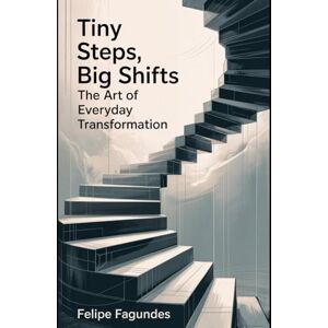 Fagundes, Felipe Tiny Steps, Big Shifts: The Art of Everyday Transformation: For the over-thinkers, the lost, the stuck, and the “I swear I’m gonna start Monday” crew. Fagundes, Felipe Tiny Steps, Big Shifts: The Art of Everyday Transformation: For the over-thinkers, the lost, the stuck, and the “I swear I’m gonna start Monday” crew.