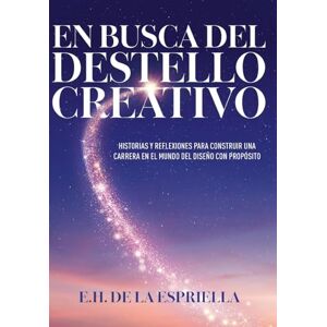 de la Espriella, E H En Busca Del Destello Creativo: Historias y Reflexiones Para Construir una Carrera en el Mundo del Diseño con Proposito de la Espriella, E H En Busca Del Destello Creativo: Historias y Reflexiones Para Construir una Carrera en el Mundo del Diseño con Proposito
