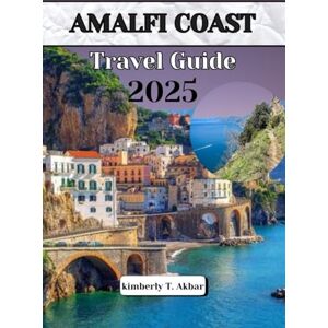 Akbar, Kimberly T. AMALFI COAST TRAVEL GUIDE 2025: Experience the Enchantment of This Coastal Gem of Italy. (Adventurer's Odyssey) Akbar, Kimberly T. AMALFI COAST TRAVEL GUIDE 2025: Experience the Enchantment of This Coastal Gem of Italy. (Adventurer's Odyssey)