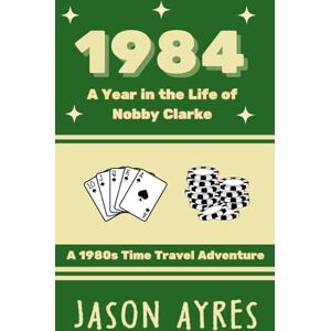 Ayres, Jason 1984: A Year in the Life of Nobby Clarke: A 1980s Time Travel Adventure Ayres, Jason 1984: A Year in the Life of Nobby Clarke: A 1980s Time Travel Adventure