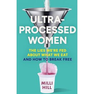 Hill, Milli Ultra-Processed Women: The new no-holds-barred look into the ultra-processed foods industry’s lasting impact on our health and wellness – and how we can break free in 2025 Hill, Milli Ultra-Processed Women: The new no-holds-barred look into the ultra-processed foods industry’s lasting impact on our health and wellness – and how we can break free in 2025