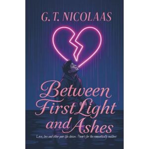 Nicolaas, G.T. Between first light and ashes: "Love, Loss & Other Poor Life Choices: Poems for the Romantically Reckless Nicolaas, G.T. Between first light and ashes: "Love, Loss & Other Poor Life Choices: Poems for the Romantically Reckless
