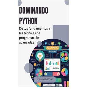 Greystone, Elian Dominando Python: De los fundamentos a las técnicas de programación avanzadas Greystone, Elian Dominando Python: De los fundamentos a las técnicas de programación avanzadas