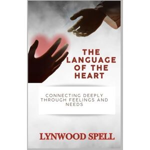 Spell, Lynwood The Language of The Heart: Connecting Deeply Through Feelings and Needs (Christian Communication Skills- Spiritual Strategies to Transform the World) Spell, Lynwood The Language of The Heart: Connecting Deeply Through Feelings and Needs (Christian Communication Skills- Spiritual Strategies to Transform the World)