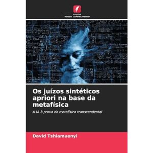 Tshiamuenyi, David Os juízos sintéticos apriori na base da metafísica: A IA à prova da metafísica transcendental Tshiamuenyi, David Os juízos sintéticos apriori na base da metafísica: A IA à prova da metafísica transcendental