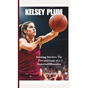 Mason, Bryan KELSEY PLUM: Breaking Barriers: The Fire and Focus of a Basketball Champion Mason, Bryan KELSEY PLUM: Breaking Barriers: The Fire and Focus of a Basketball Champion