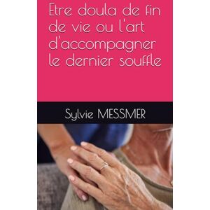 MESSMER, Sylvie Etre doula de fin de vie ou l'art d'accompagner le dernier souffle MESSMER, Sylvie Etre doula de fin de vie ou l'art d'accompagner le dernier souffle