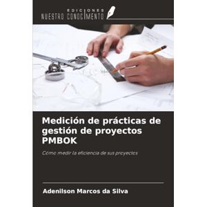 Silva Medición de prácticas de gestión de proyectos PMBOK: Cómo medir la eficiencia de sus proyectos Silva Medición de prácticas de gestión de proyectos PMBOK: Cómo medir la eficiencia de sus proyectos