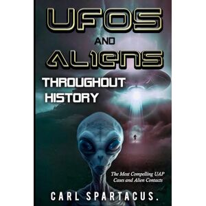 Spartacus, Carl UFOs and Aliens Throughout History: The Most Compelling UAP Cases and Alien Contacts (The Universe Unveiled: an Ufology Collection by Carl Spartacus) Spartacus, Carl UFOs and Aliens Throughout History: The Most Compelling UAP Cases and Alien Contacts (The Universe Unveiled: an Ufology Collection by Carl Spartacus)