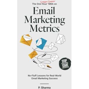 Sharma, P. The One-Hour Street Smart MBA on Email Marketing Metrics: No-Fluff Lessons for Real-World Email Marketing Success Sharma, P. The One-Hour Street Smart MBA on Email Marketing Metrics: No-Fluff Lessons for Real-World Email Marketing Success