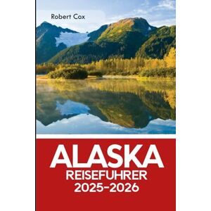 Cox, Robert Alaska Reiseführer 2025–2026: Erkunde Denali bis zu den Fjorden; Entdecke die Geschichte der Glacier Bay und Wrangell–St. Elias, Amerikas größten Nationalpark Cox, Robert Alaska Reiseführer 2025–2026: Erkunde Denali bis zu den Fjorden; Entdecke die Geschichte der Glacier Bay und Wrangell–St. Elias, Amerikas größten Nationalpark