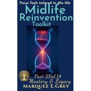 GREY, MARQUEZ E. MIDLIFE REINVENTION TOOLKIT: Focus Tools tailored to 40s–50s Part 3 Mastery & Legacy Vol.14 (Reinventing Yourself: Navigating Change with Courage) GREY, MARQUEZ E. MIDLIFE REINVENTION TOOLKIT: Focus Tools tailored to 40s–50s Part 3 Mastery & Legacy Vol.14 (Reinventing Yourself: Navigating Change with Courage)