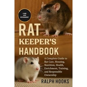 HOOKS, RALPH RAT KEEPER'S HANDBOOK: A Complete Guide to Rat Care, Housing, Nutrition, Health, Enrichment, Training, and Responsible Ownership HOOKS, RALPH RAT KEEPER'S HANDBOOK: A Complete Guide to Rat Care, Housing, Nutrition, Health, Enrichment, Training, and Responsible Ownership