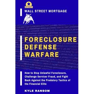 Ransom, Kyle Wall Street Mortgage Foreclosure Defense Warfare: How to Stop Unlawful Foreclosure, Challenge Servicer Fraud, and Fight Back Against the Predatory Tactics of the Financial Elite Ransom, Kyle Wall Street Mortgage Foreclosure Defense Warfare: How to Stop Unlawful Foreclosure, Challenge Servicer Fraud, and Fight Back Against the Predatory Tactics of the Financial Elite