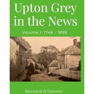 O'Connor, Bernard Upton Grey in the News: Volume I: 1748 1899 O'Connor, Bernard Upton Grey in the News: Volume I: 1748 1899