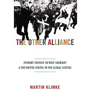 Klimke, Martin The Other Alliance: Student Protest in West Germany and the United States in the Global Sixties (America in the World): 7 Klimke, Martin The Other Alliance: Student Protest in West Germany and the United States in the Global Sixties (America in the World): 7