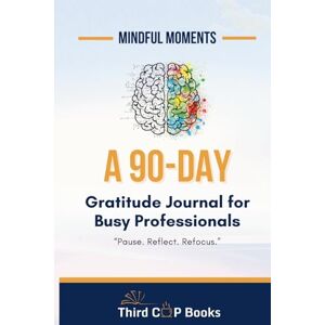 Books, Third Cup A 90 Day Gratitude Journal for Busy Professionals: “Pause. Reflect. Refocus.” Books, Third Cup A 90 Day Gratitude Journal for Busy Professionals: “Pause. Reflect. Refocus.”