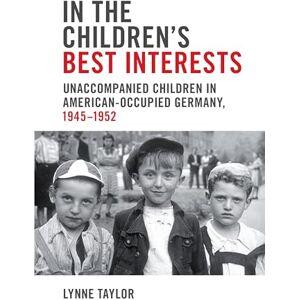 Taylor In the Children's Best Interests: Unaccompanied Children in American-Occupied Germany, 1945-1952 (German and European Studies) Taylor In the Children's Best Interests: Unaccompanied Children in American-Occupied Germany, 1945-1952 (German and European Studies)