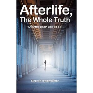 Martin, Steohen Hawley The Whole Truth Afterlife: Life After Death Book 1 and 2 Martin, Steohen Hawley The Whole Truth Afterlife: Life After Death Book 1 and 2