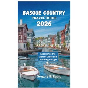 Rubio, Gregory B. BASQUE COUNTRY TRAVEL GUIDE 2026: Experience the Vibrant Cities and Charming Villages Rubio, Gregory B. BASQUE COUNTRY TRAVEL GUIDE 2026: Experience the Vibrant Cities and Charming Villages