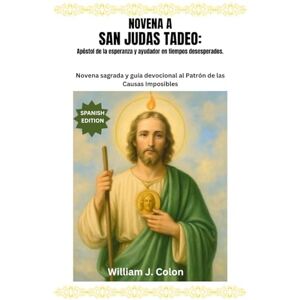 J. Colon, William NOVENA A SAN JUDAS TADEO: Apóstol de la esperanza y ayudador en tiempos desesperados: Novena sagrada y guía devocional al Patrón de las Causas Imposibles J. Colon, William NOVENA A SAN JUDAS TADEO: Apóstol de la esperanza y ayudador en tiempos desesperados: Novena sagrada y guía devocional al Patrón de las Causas Imposibles