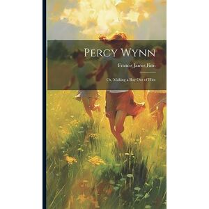 James, Finn Francis Percy Wynn: Or, Making a Boy Out of Him James, Finn Francis Percy Wynn: Or, Making a Boy Out of Him
