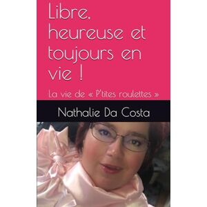 Da Costa, Nathalie Libre, heureuse et toujours en vie !: La vie de « P’tites roulettes » Da Costa, Nathalie Libre, heureuse et toujours en vie !: La vie de « P’tites roulettes »