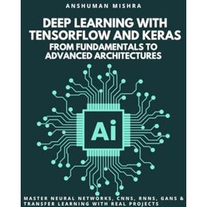Mishra, Anshuman Deep Learning with TensorFlow and Keras: From Fundamentals to Advanced Architectures: Master Neural Networks, CNNs, RNNs, GANs & Transfer Learning ... (Artificial Intelligence & Machine Learning) Mishra, Anshuman Deep Learning with TensorFlow and Keras: From Fundamentals to Advanced Architectures: Master Neural Networks, CNNs, RNNs, GANs & Transfer Learning ... (Artificial Intelligence & Machine Learning)