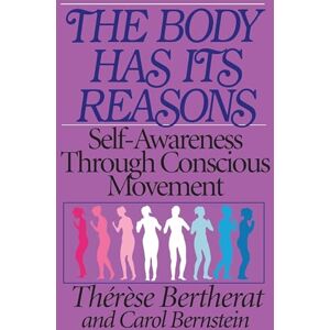 Bertherat, Therese The Body Has Its Reasons: Self-Awareness Through Conscious Movement Bertherat, Therese The Body Has Its Reasons: Self-Awareness Through Conscious Movement