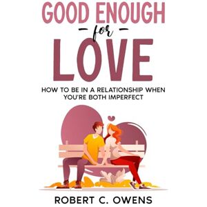 Owens, Robert C. Good Enough For Love: How to Be in a Relationship When You're Both Imperfect Owens, Robert C. Good Enough For Love: How to Be in a Relationship When You're Both Imperfect