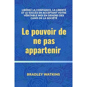 Watkins, Bradley Le pouvoir de ne pas appartenir: Libérez la confiance, la liberté et le succès en acceptant votre véritable moi en dehors des cases de la société (Help & Motivation) Watkins, Bradley Le pouvoir de ne pas appartenir: Libérez la confiance, la liberté et le succès en acceptant votre véritable moi en dehors des cases de la société (Help & Motivation)