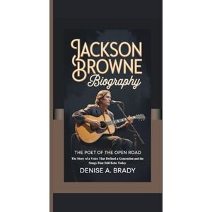 A. Brady, Denise JACKSON BROWNE BIOGRAPHY: The Poet of the Open Road The Story of a Voice That Defined a Generation and the Songs That Still Echo Today A. Brady, Denise JACKSON BROWNE BIOGRAPHY: The Poet of the Open Road The Story of a Voice That Defined a Generation and the Songs That Still Echo Today