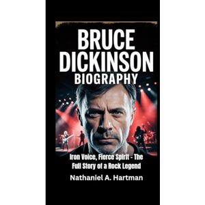 A. Hartman, Nathaniel BRUCE DICKINSON BIOGRAPHY: Iron Voice, Fierce Spirit – The Full Story of a Rock Legend A. Hartman, Nathaniel BRUCE DICKINSON BIOGRAPHY: Iron Voice, Fierce Spirit – The Full Story of a Rock Legend