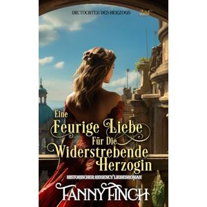 Finch, Fanny Eine Feurige Liebe Für Die Widerstrebende Herzogin: Historischer Regency Liebesroman (Die Töchter des Herzogs) Finch, Fanny Eine Feurige Liebe Für Die Widerstrebende Herzogin: Historischer Regency Liebesroman (Die Töchter des Herzogs)