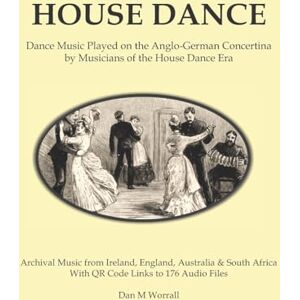 Worrall, Dan House Dance: Dance music played on the Anglo-German concertina by musicians of the house dance era Worrall, Dan House Dance: Dance music played on the Anglo-German concertina by musicians of the house dance era