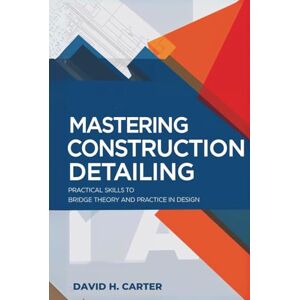 Carter, David H. MASTERING CONSTRUCTION DETAILING: Practical Skills to Bridge Theory and Practice in Design Carter, David H. MASTERING CONSTRUCTION DETAILING: Practical Skills to Bridge Theory and Practice in Design