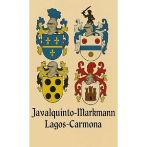 Javalquinto, Bernardo LEGADO DE DOS CASAS: JAVALQUINTO–MARKMANN Y LAGOS–CARMONA: Cinco siglos de ascendencia, honor y pertenencia en Chile, España, Alemania, Italia y Francia Javalquinto, Bernardo LEGADO DE DOS CASAS: JAVALQUINTO–MARKMANN Y LAGOS–CARMONA: Cinco siglos de ascendencia, honor y pertenencia en Chile, España, Alemania, Italia y Francia