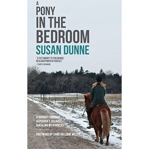 Susan Dunne A Pony in the Bedroom: A Journey through Asperger's, Assault, and Healing with Horses Susan Dunne A Pony in the Bedroom: A Journey through Asperger's, Assault, and Healing with Horses