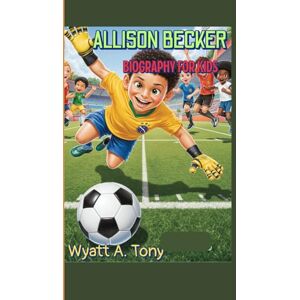 Tony, Wyatt A. ALLISON BECKER BIOGRAPHY FOR KIDS: How a Little Boy from Brazil Became a Football Star Tony, Wyatt A. ALLISON BECKER BIOGRAPHY FOR KIDS: How a Little Boy from Brazil Became a Football Star