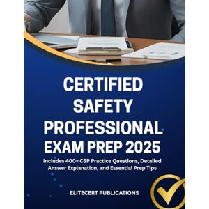 PUBLICATIONS, ELITECERT CERTIFIED SAFETY PROFESSIONAL EXAM PREP 2025: Includes 400+ CSP Practice Questions, Detailed Answer Explanation, and Essential Prep Tips PUBLICATIONS, ELITECERT CERTIFIED SAFETY PROFESSIONAL EXAM PREP 2025: Includes 400+ CSP Practice Questions, Detailed Answer Explanation, and Essential Prep Tips