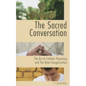 Mele, Joseph The Sacred Conversation: The Art of Catholic Preaching and the New Evangelization Mele, Joseph The Sacred Conversation: The Art of Catholic Preaching and the New Evangelization