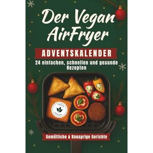 Mcwiloe, Sophia Der Vegan AirFryer Adventskalender: Ein Festtagskochbuch mit 24 einfachen, schnellen und gesunde Rezepten Gemütliche und knusprige Gerichte für den Countdown bis Weihnachten Mcwiloe, Sophia Der Vegan AirFryer Adventskalender: Ein Festtagskochbuch mit 24 einfachen, schnellen und gesunde Rezepten Gemütliche und knusprige Gerichte für den Countdown bis Weihnachten