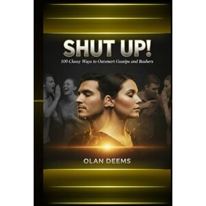 DEEMS, OLAN SHUT UP! 100 Classy Ways to Outsmart Gossips and Bashers: Build Unshakable Confidence and Win Respect Without Arguing, Fighting, or Explaining Yourself The Psychology of Grace Under Fire DEEMS, OLAN SHUT UP! 100 Classy Ways to Outsmart Gossips and Bashers: Build Unshakable Confidence and Win Respect Without Arguing, Fighting, or Explaining Yourself The Psychology of Grace Under Fire