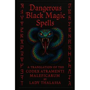 Thalassa, Lady DANGEROUS BLACK MAGIC SPELLS: A Translation of the Codex Atramenti Maleficarum Thalassa, Lady DANGEROUS BLACK MAGIC SPELLS: A Translation of the Codex Atramenti Maleficarum